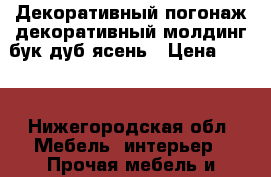 Декоративный погонаж декоративный молдинг бук дуб ясень › Цена ­ 700 - Нижегородская обл. Мебель, интерьер » Прочая мебель и интерьеры   . Нижегородская обл.